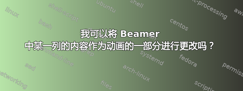 我可以将 Beamer 中某一列的内容作为动画的一部分进行更改吗？