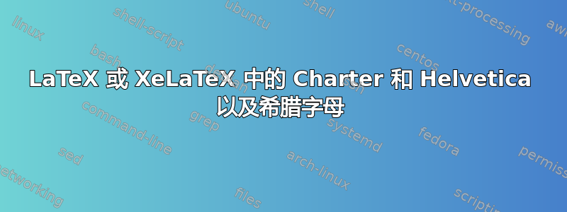 LaTeX 或 XeLaTeX 中的 Charter 和 Helvetica 以及希腊字母