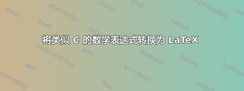 将类似 C 的数学表达式转换为 LaTeX