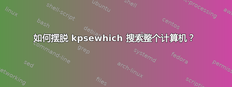 如何摆脱 kpsewhich 搜索整个计算机？