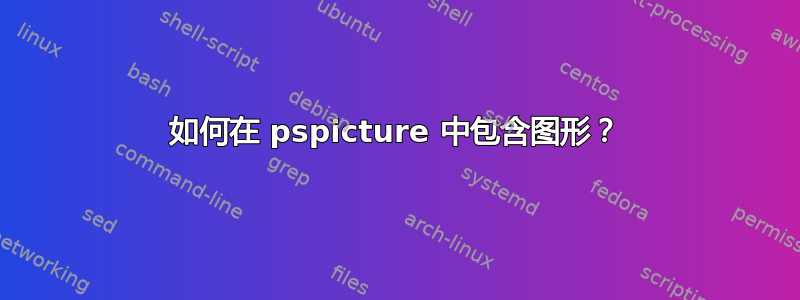 如何在 pspicture 中包含图形？