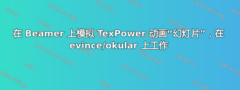 在 Beamer 上模拟 TexPower 动画“幻灯片”，在 evince/okular 上工作