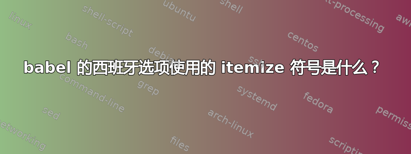 babel 的西班牙选项使用的 itemize 符号是什么？