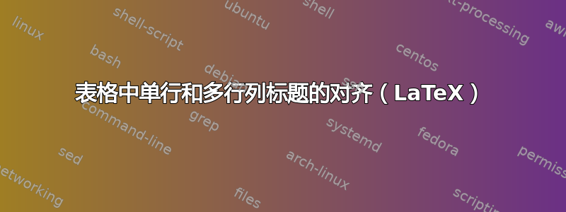 表格中单行和多行列标题的对齐（LaTeX）