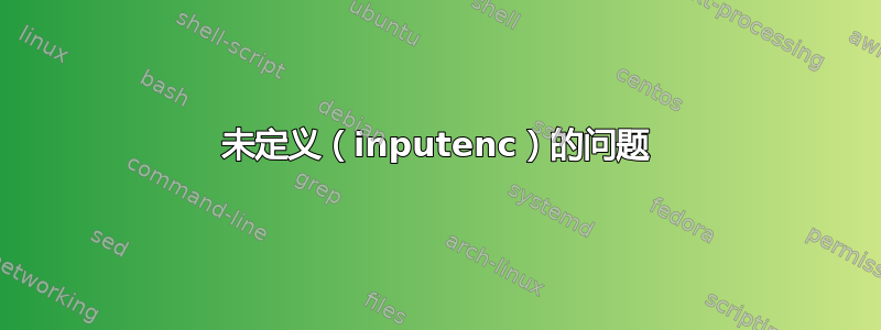 未定义（inputenc）的问题