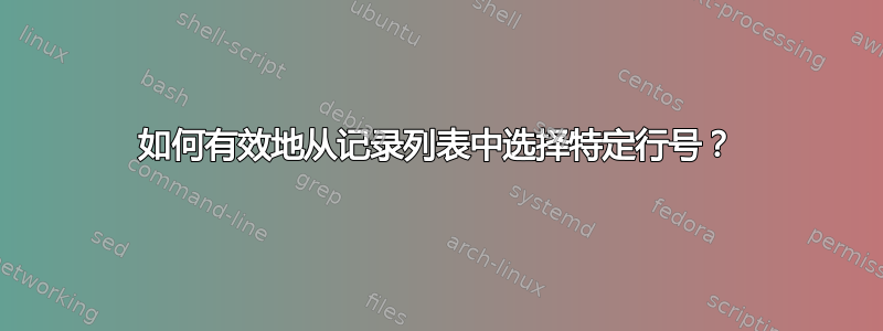 如何有效地从记录列表中选择特定行号？