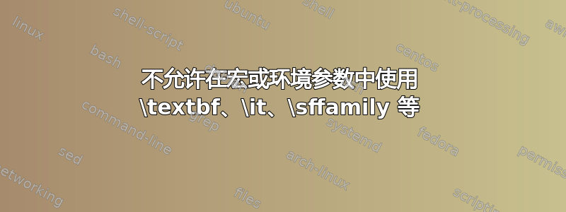 不允许在宏或环境参数中使用 \textbf、\it、\sffamily 等