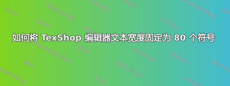 如何将 TexShop 编辑器文本宽度固定为 80 个符号