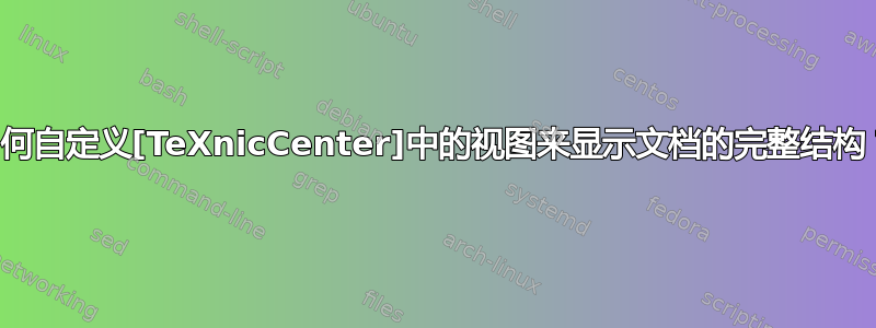 如何自定义[TeXnicCenter]中的视图来显示文档的完整结构？