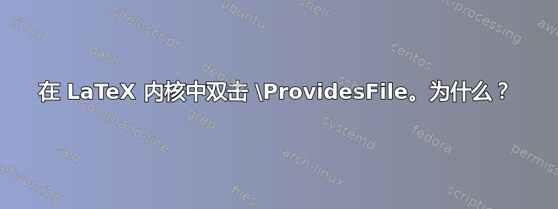 在 LaTeX 内核中双击 \ProvidesFile。为什么？