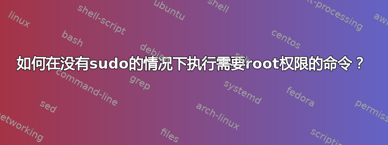 如何在没有sudo的情况下执行需要root权限的命令？