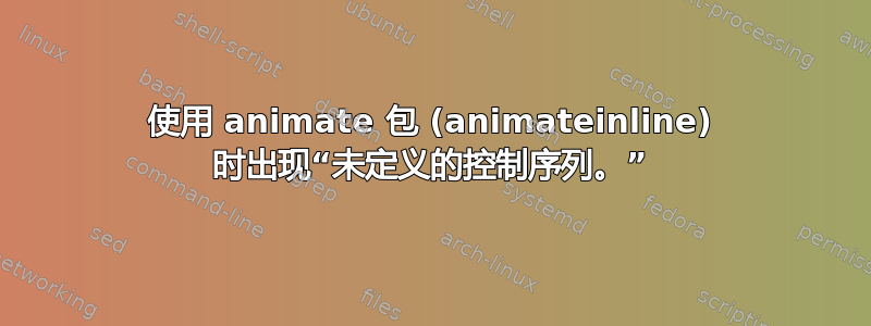 使用 animate 包 (animateinline) 时出现“未定义的控制序列。”