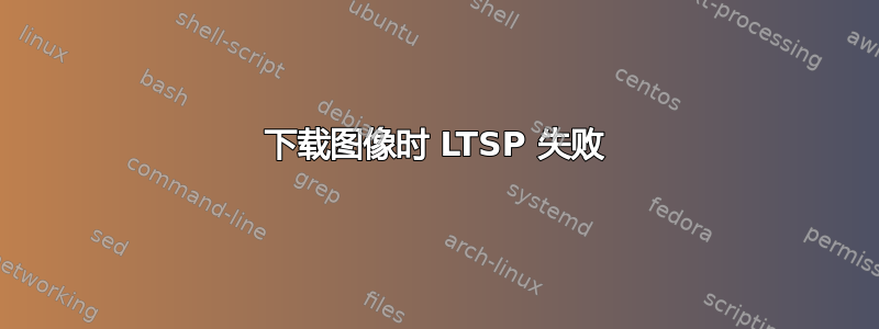 下载图像时 LTSP 失败