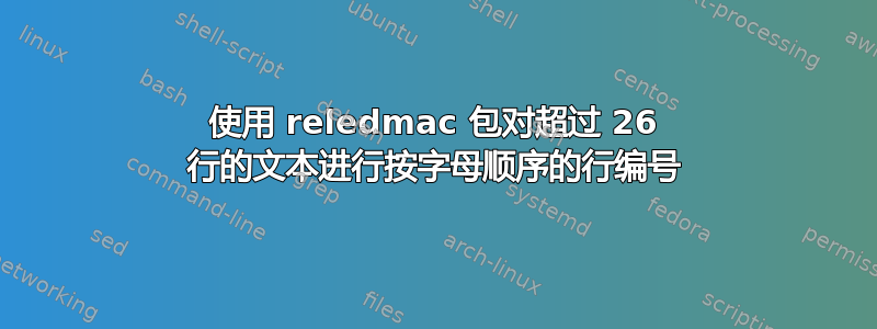 使用 reledmac 包对超过 26 行的文本进行按字母顺序的行编号