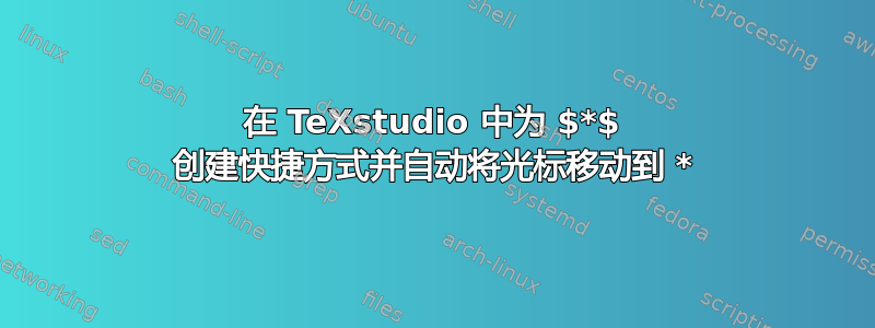 在 TeXstudio 中为 $*$ 创建快捷方式并自动将光标移动到 *