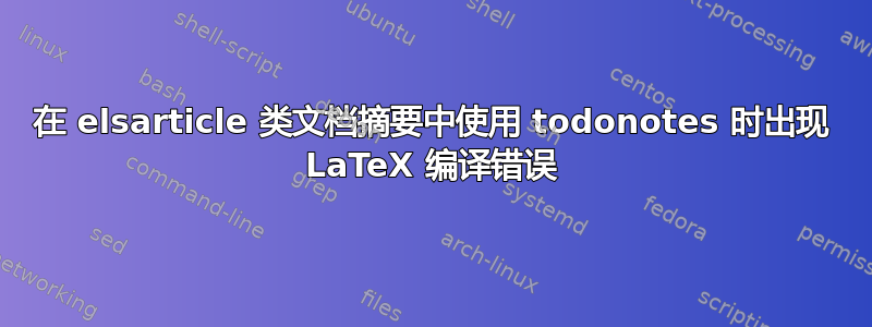 在 elsarticle 类文档摘要中使用 todonotes 时出现 LaTeX 编译错误