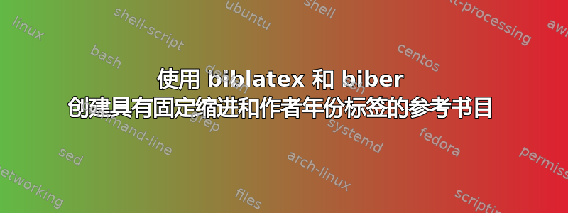 使用 biblatex 和 biber 创建具有固定缩进和作者年份标签的参考书目