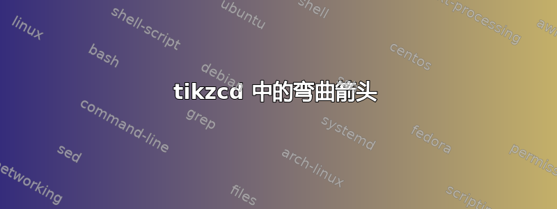 tikzcd 中的弯曲箭头