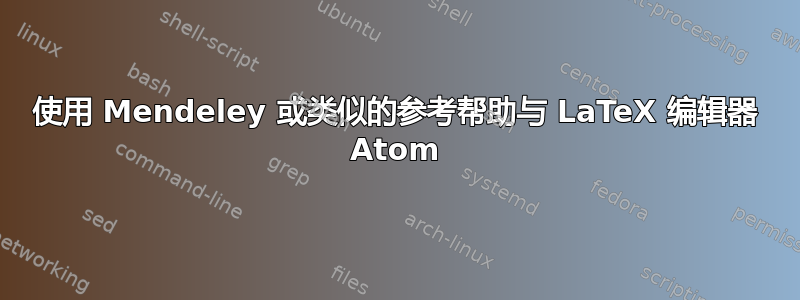 使用 Mendeley 或类似的参考帮助与 LaTeX 编辑器 Atom