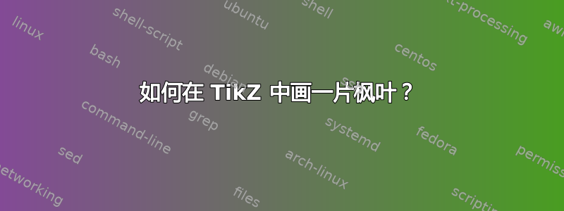 如何在 TikZ 中画一片枫叶？