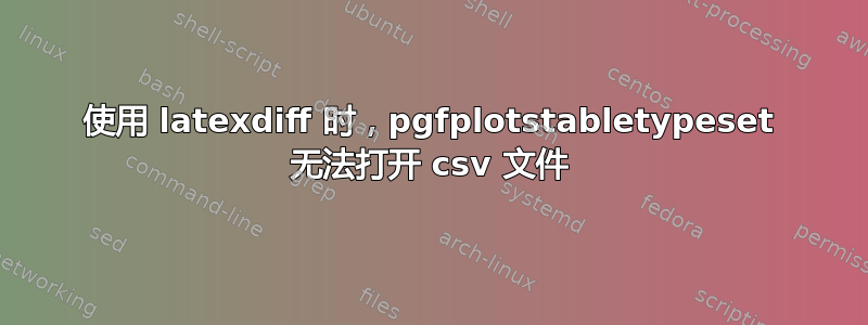 使用 latexdiff 时，pgfplotstabletypeset 无法打开 csv 文件