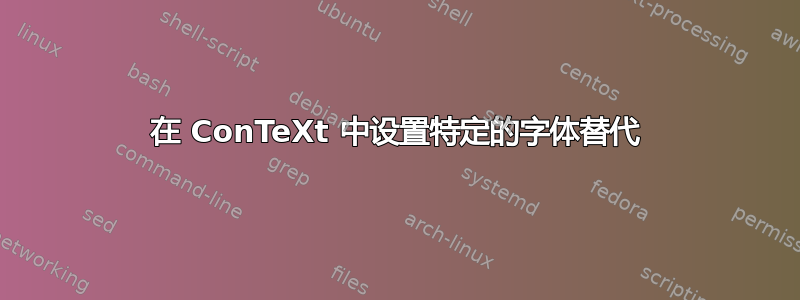 在 ConTeXt 中设置特定的字体替代