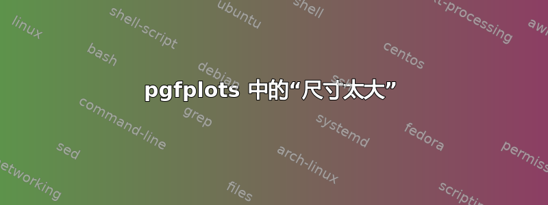 pgfplots 中的“尺寸太大”