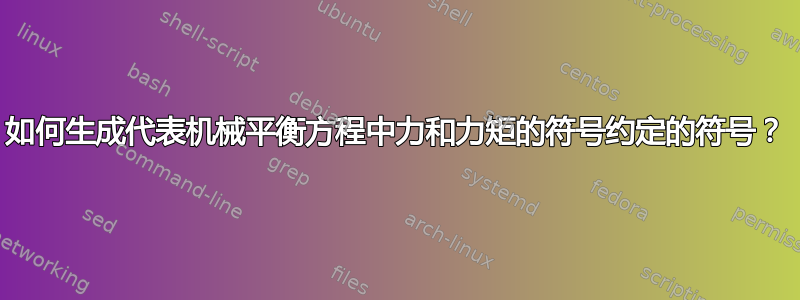 如何生成代表机械平衡方程中力和力矩的符号约定的符号？