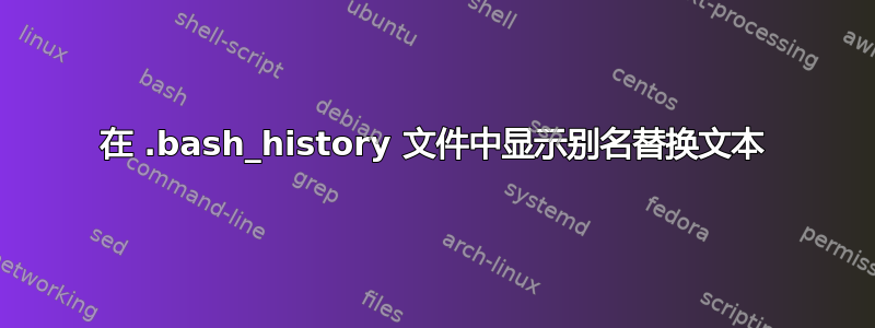 在 .bash_history 文件中显示别名替换文本