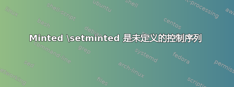 Minted \setminted 是未定义的控制序列