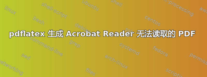 pdflatex 生成 Acrobat Reader 无法读取的 PDF