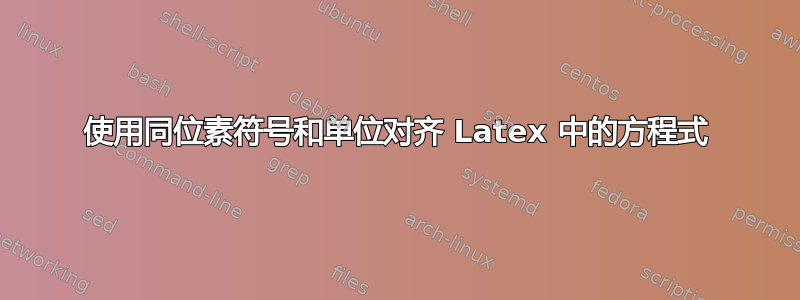 使用同位素符号和单位对齐 Latex 中的方程式