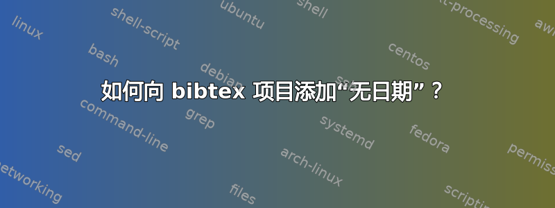 如何向 bibtex 项目添加“无日期”？