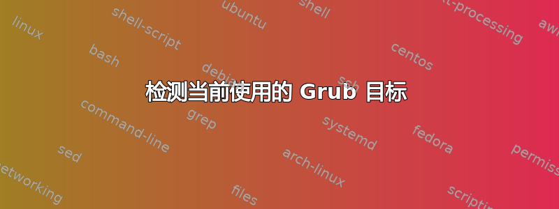 检测当前使用的 Grub 目标