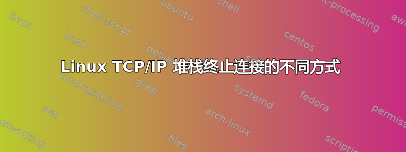 Linux TCP/IP 堆栈终止连接的不同方式