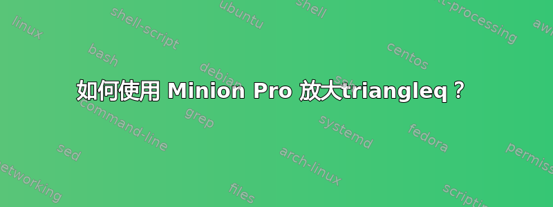 如何使用 Minion Pro 放大triangleq？