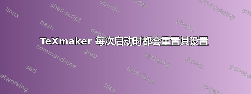 TeXmaker 每次启动时都会重置其设置