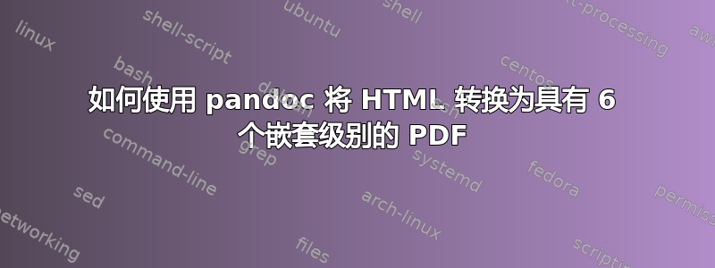 如何使用 pandoc 将 HTML 转换为具有 6 个嵌套级别的 PDF