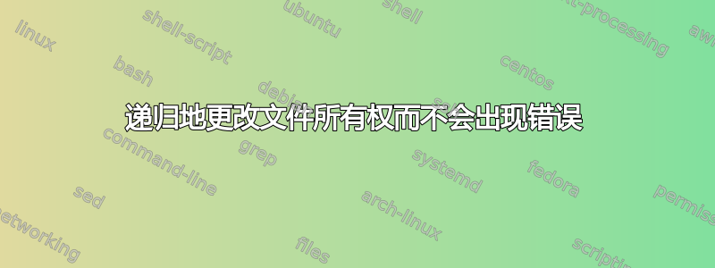 递归地更改文件所有权而不会出现错误