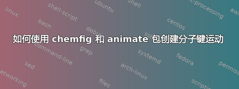 如何使用 chemfig 和 animate 包创建分子键运动