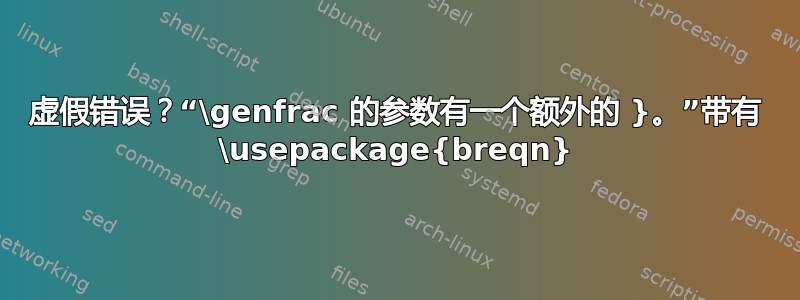 虚假错误？“\genfrac 的参数有一个额外的 }。”带有 \usepackage{breqn}