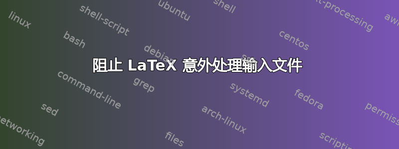 阻止 LaTeX 意外处理输入文件