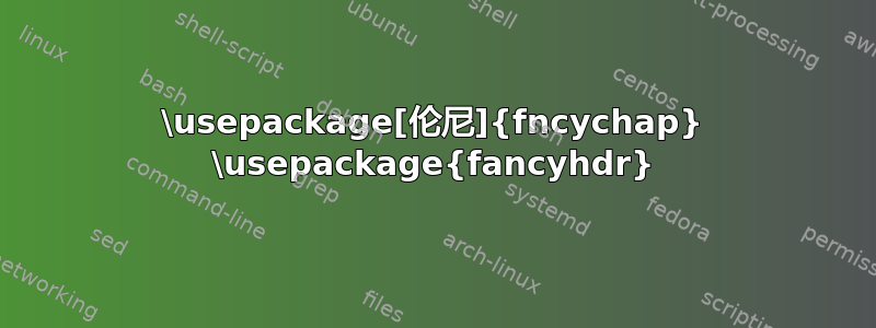 \usepackage[伦尼]{fncychap} \usepackage{fancyhdr}