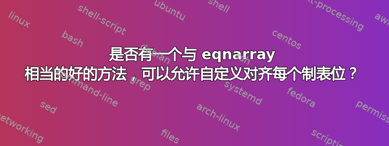 是否有一个与 eqnarray 相当的好的方法，可以允许自定义对齐每个制表位？