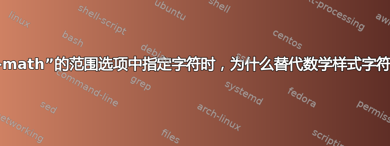 在“unicode-math”的范围选项中指定字符时，为什么替代数学样式字符也会被替换？