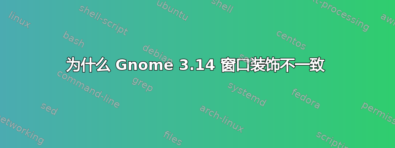 为什么 Gnome 3.14 窗口装饰不一致