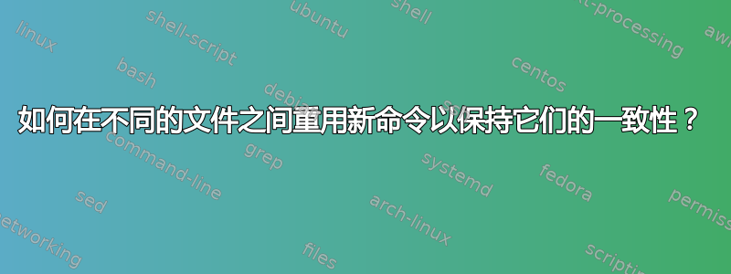 如何在不同的文件之间重用新命令以保持它们的一致性？