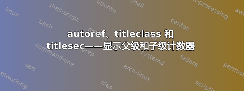 autoref、titleclass 和 titlesec——显示父级和子级计数器