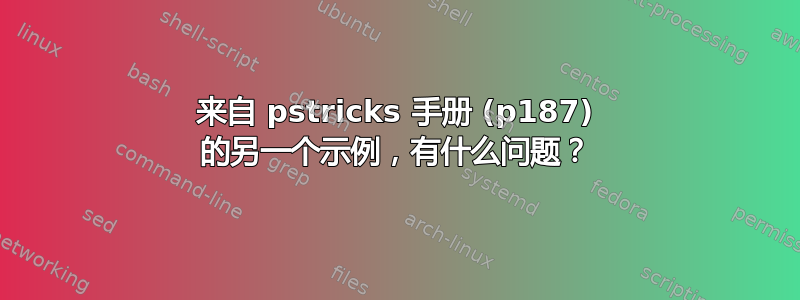 来自 pstricks 手册 (p187) 的另一个示例，有什么问题？