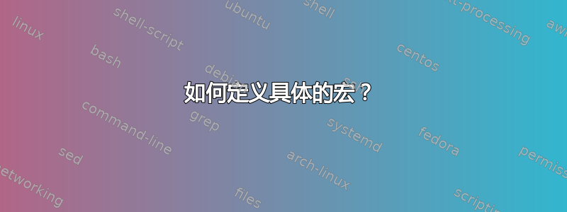 如何定义具体的宏？